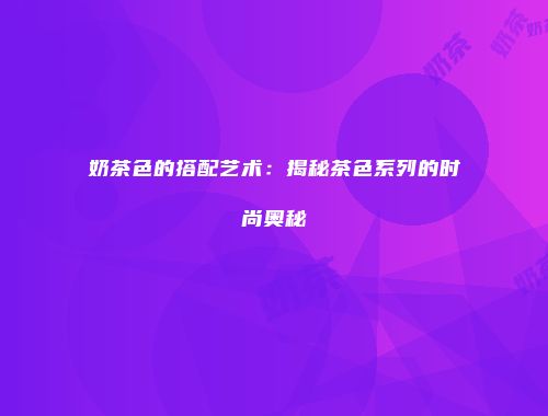 奶茶色的搭配艺术：揭秘茶色系列的时尚奥秘