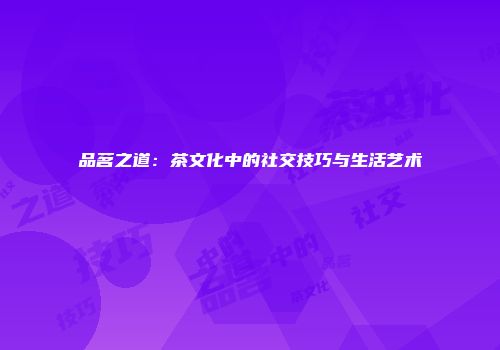 品茗之道：茶文化中的社交技巧与生活艺术
