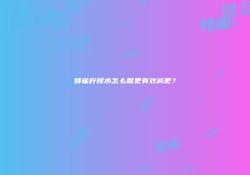 蜂蜜柠檬水怎么喝更有效减肥？