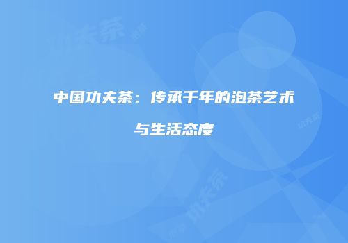 中国功夫茶：传承千年的泡茶艺术与生活态度