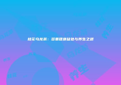 桂花乌龙茶：多重健康益处与养生之道