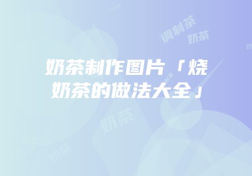 奶茶制作图片「烧奶茶的做法大全」