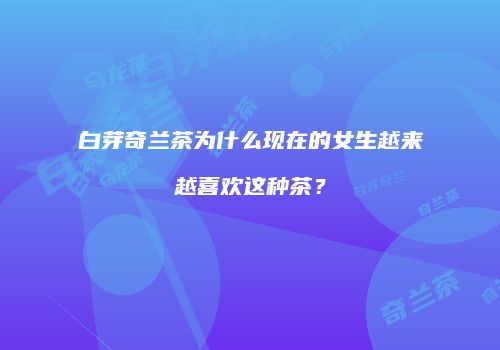 白芽奇兰茶为什么现在的女生越来越喜欢这种茶？