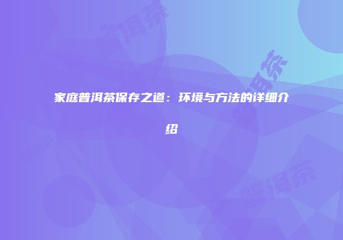 家庭普洱茶保存之道：环境与方法的详细介绍
