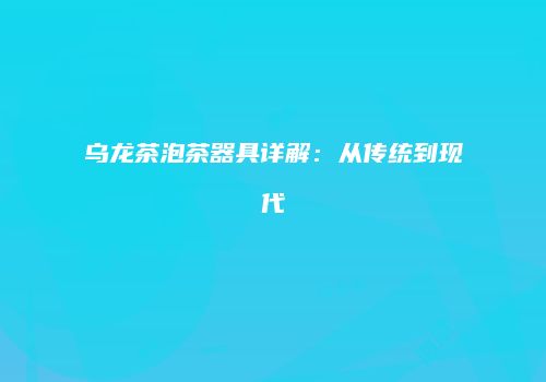 乌龙茶泡茶器具详解：从传统到现代