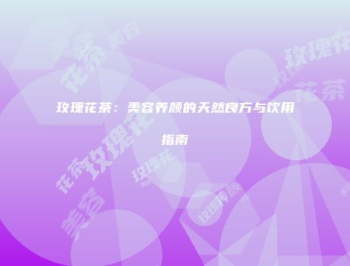 玫瑰花茶：美容养颜的天然良方与饮用指南