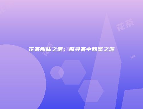 花茶甜味之谜：探寻茶中甜蜜之源