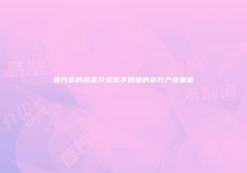 香片茶的品鉴介绍你不知道的茶叶产业黑幕
