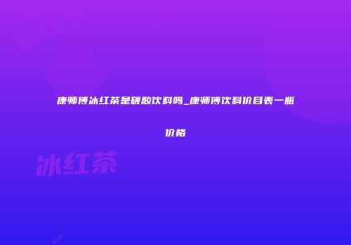 康师傅冰红茶是碳酸饮料吗_康师傅饮料价目表一瓶价格