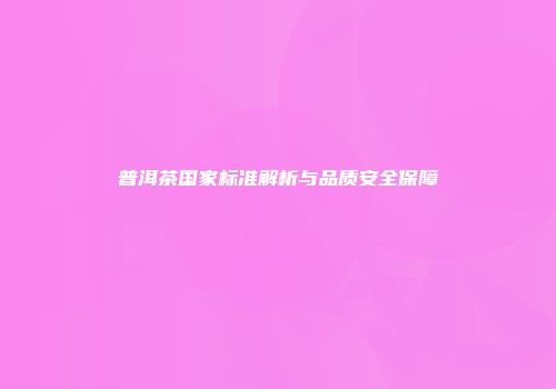 普洱茶国家标准解析与品质安全保障