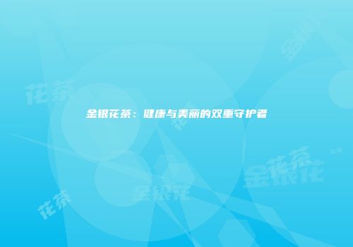 金银花茶：健康与美丽的双重守护者