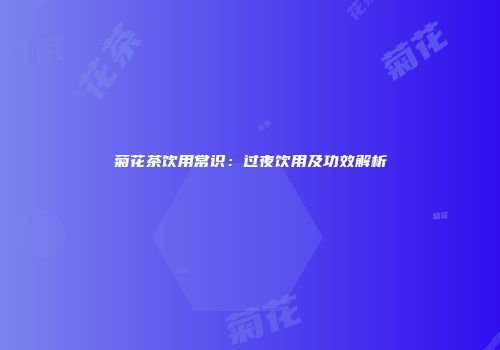 菊花茶饮用常识：过夜饮用及功效解析