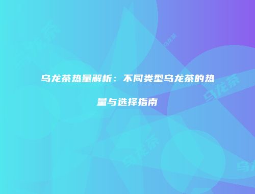 乌龙茶热量解析：不同类型乌龙茶的热量与选择指南