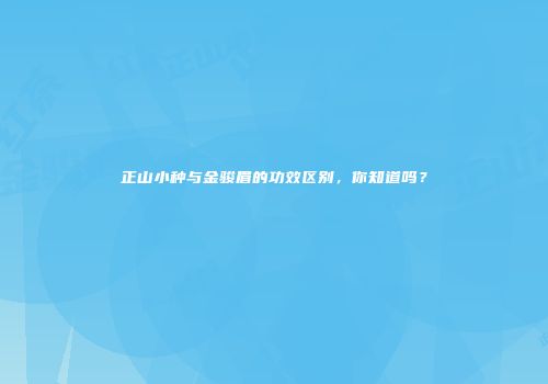 正山小种与金骏眉的功效区别，你知道吗？