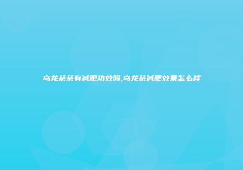 乌龙茶茶有减肥功效吗,乌龙茶减肥效果怎么样