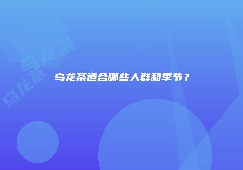 乌龙茶适合哪些人群和季节？