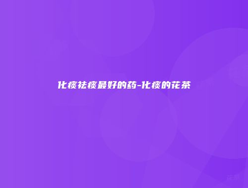 化痰祛痰最好的药-化痰的花茶