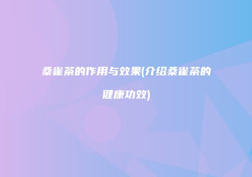 桑雀茶的作用与效果(介绍桑雀茶的健康功效)