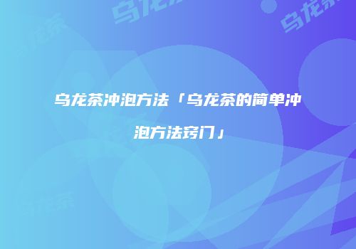 乌龙茶冲泡方法「乌龙茶的简单冲泡方法窍门」
