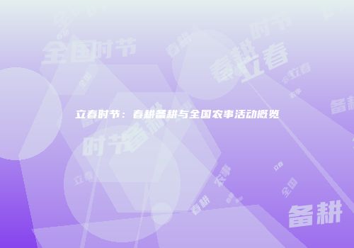 立春时节：春耕备耕与全国农事活动概览