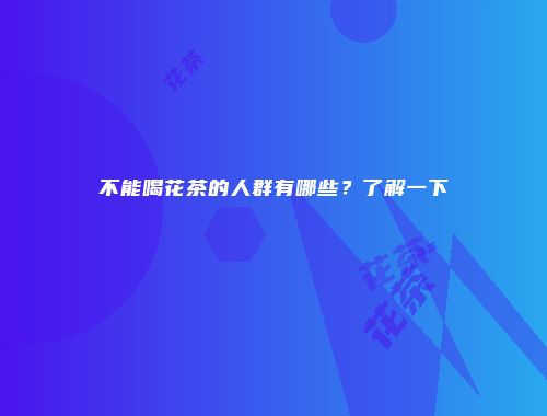 不能喝花茶的人群有哪些？了解一下