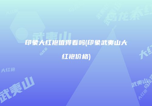 印象大红袍值得看吗(印象武夷山大红袍价格)