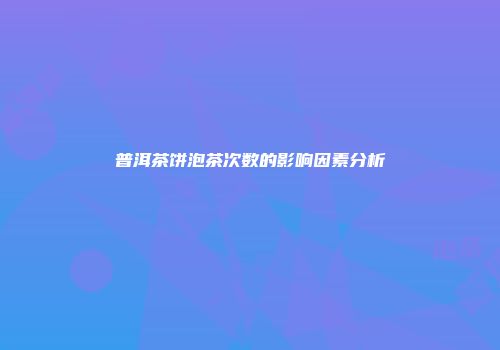 普洱茶饼泡茶次数的影响因素分析