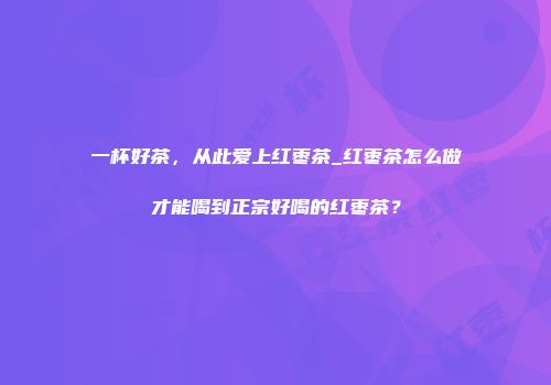 一杯好茶，从此爱上红枣茶_红枣茶怎么做才能喝到正宗好喝的红枣茶？