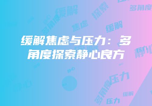 缓解焦虑与压力：多角度探索静心良方