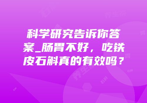 科学研究告诉你答案_肠胃不好，吃铁皮石斛真的有效吗？