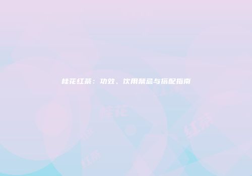 桂花红茶：功效、饮用禁忌与搭配指南