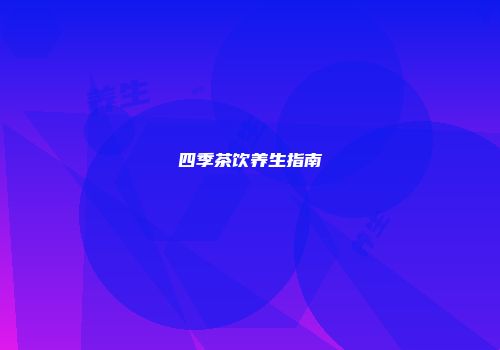 四季茶饮养生指南