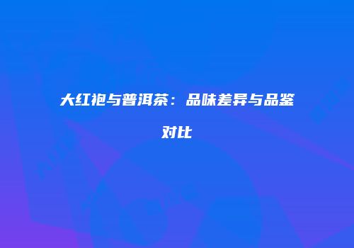 大红袍与普洱茶：品味差异与品鉴对比