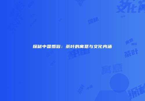 探秘中国婚俗：茶叶的寓意与文化内涵
