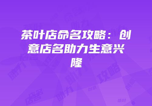 茶叶店命名攻略：创意店名助力生意兴隆