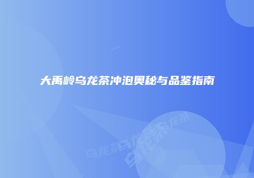大禹岭乌龙茶冲泡奥秘与品鉴指南