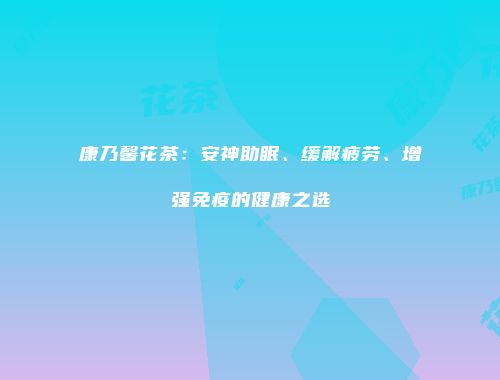 康乃馨花茶：安神助眠、缓解疲劳、增强免疫的健康之选