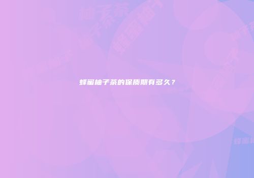 蜂蜜柚子茶的保质期有多久？