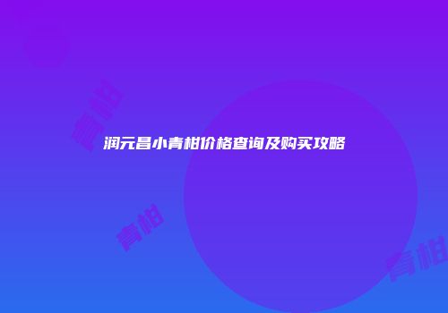润元昌小青柑价格查询及购买攻略