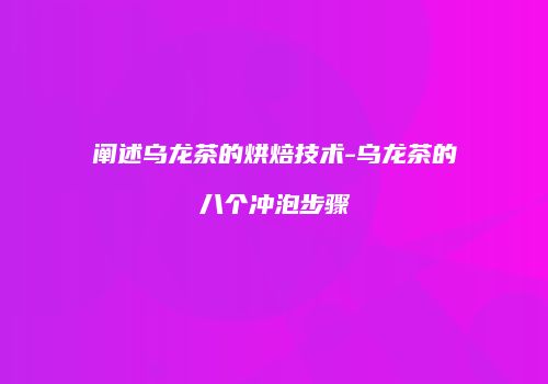 阐述乌龙茶的烘焙技术-乌龙茶的八个冲泡步骤