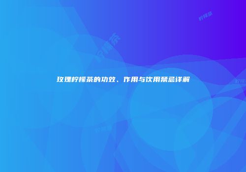 玫瑰柠檬茶的功效、作用与饮用禁忌详解