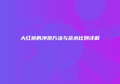 大红袍的冲泡方法与茶水比例详解