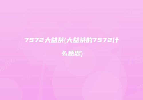 7572大益茶(大益茶的7572什么意思)