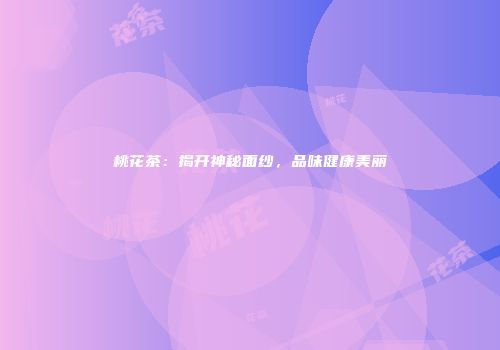 桃花茶：揭开神秘面纱，品味健康美丽