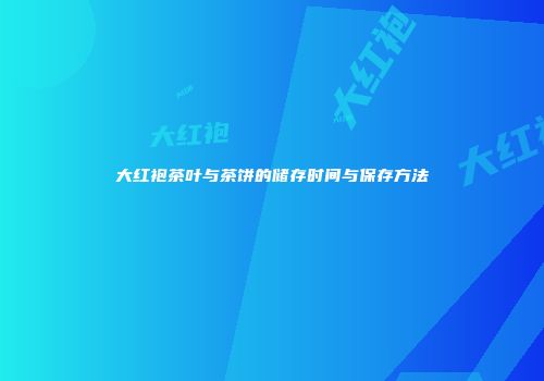 大红袍茶叶与茶饼的储存时间与保存方法
