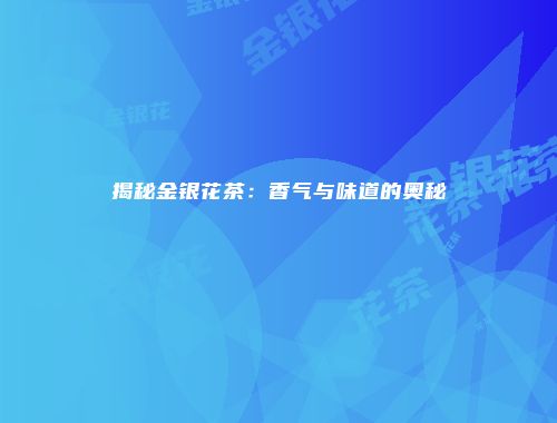 揭秘金银花茶：香气与味道的奥秘