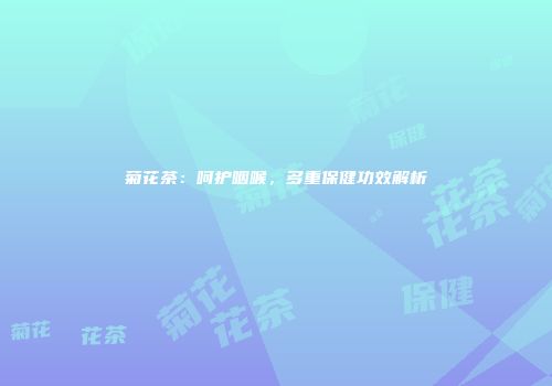 菊花茶：呵护咽喉，多重保健功效解析
