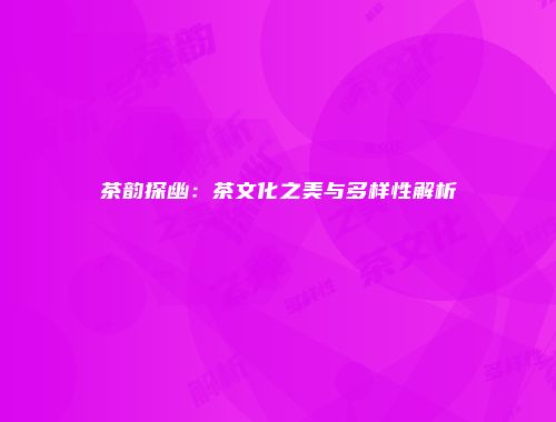 茶韵探幽：茶文化之美与多样性解析