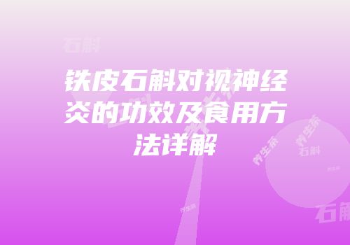 铁皮石斛对视神经炎的功效及食用方法详解
