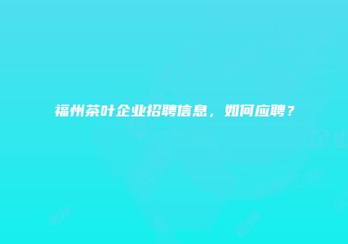 福州茶叶企业招聘信息，如何应聘？